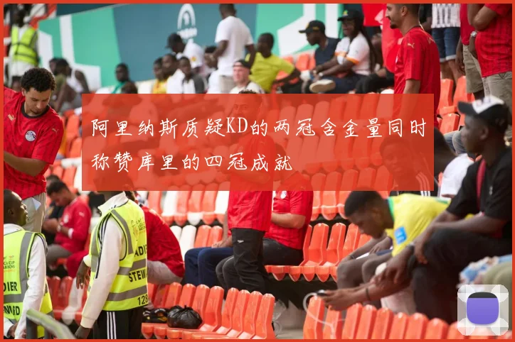 阿里纳斯质疑KD的两冠含金量同时称赞库里的四冠成就