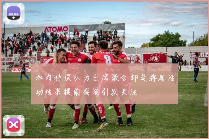 加内特误以为出席聚会却是牌局活动结果提前离场引发关注