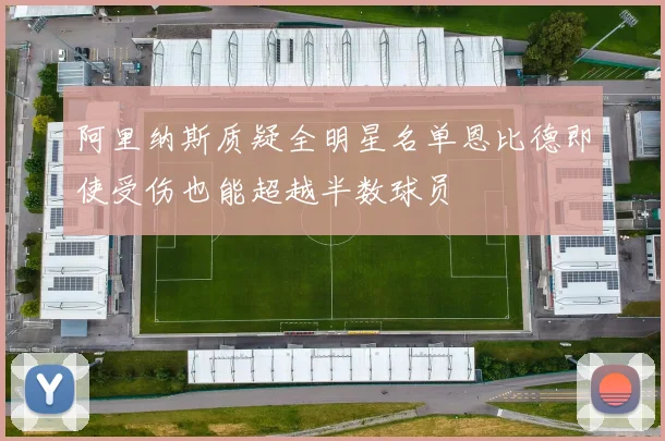 阿里纳斯质疑全明星名单恩比德即使受伤也能超越半数球员