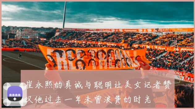 崔永熙的真诚与聪明让美女记者赞叹他过去一年未曾浪费的时光