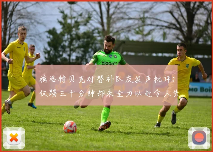施洛特贝克对替补队友发声批评：仅踢三十分钟却未全力以赴令人失望