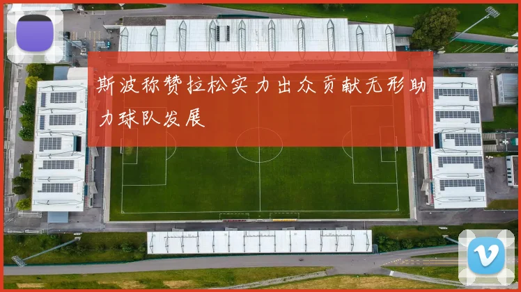 斯波称赞拉松实力出众贡献无形助力球队发展