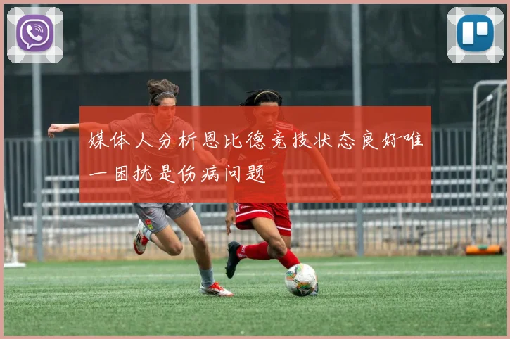 媒体人分析恩比德竞技状态良好唯一困扰是伤病问题