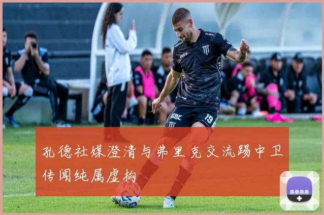 孔德社媒澄清与弗里克交流踢中卫传闻纯属虚构