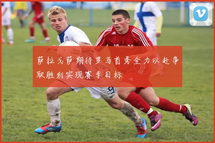 萨拉戈萨期待罗马首秀全力以赴争取胜利实现赛季目标