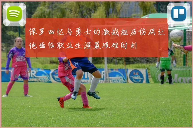 保罗回忆与勇士的激战经历伤病让他面临职业生涯最艰难时刻