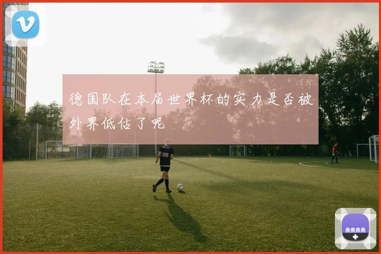 德国队在本届世界杯的实力是否被外界低估了呢
