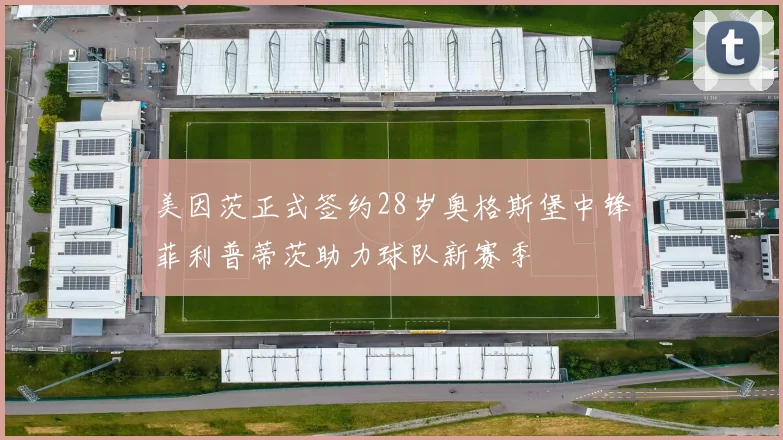 美因茨正式签约28岁奥格斯堡中锋菲利普蒂茨助力球队新赛季