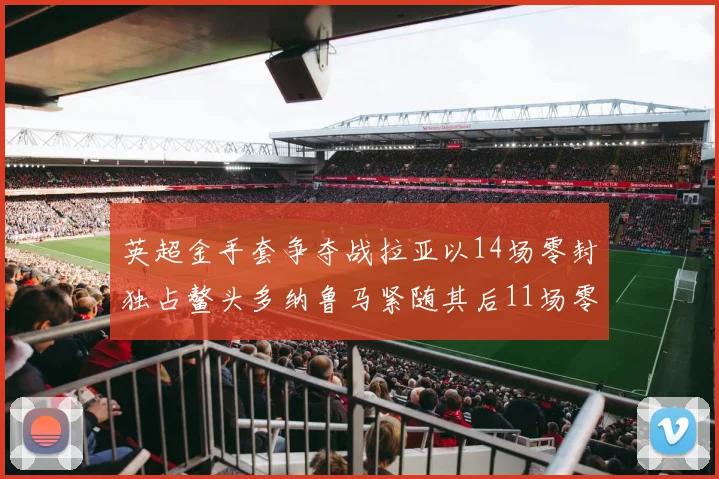 英超金手套争夺战拉亚以14场零封独占鳌头多纳鲁马紧随其后11场零封
