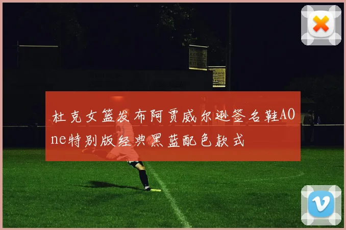 杜克女篮发布阿贾威尔逊签名鞋AOne特别版经典黑蓝配色款式